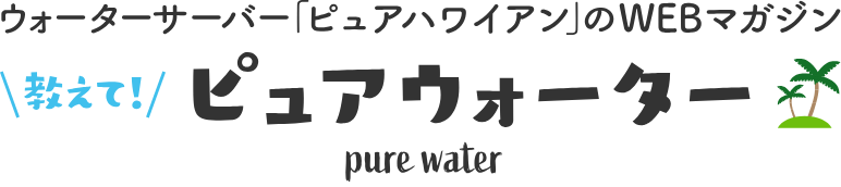 ウォーターサーバー「ピュアハワイアン」のWEBマガジン