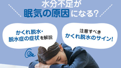 【保存版】水分不足と眠気の関係とは？かくれ脱水の可能性？