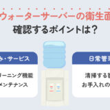 ウォーターサーバーの衛生面は？清潔に使える仕組みを解説