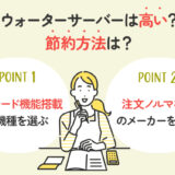 【保存版】ウォーターサーバーは高い？安く利用する方法は？