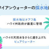 【保存板】ハワイアンウォーターの採水地は？安全性へのこだわりを解説
