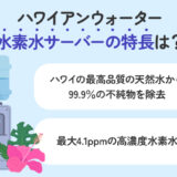 【保存版】ハワイアンウォーターの水素水サーバー、高濃度水素水の特長は？