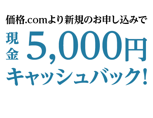 価格.comより新規のお申し込みで現金5,000円キャッシュバック！