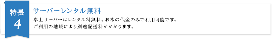 サーバーレンタル無料 卓上サーバーはレンタル料無料。お水の代金のみで利用可能です。ご利用の地域により別途配送料がかかります。